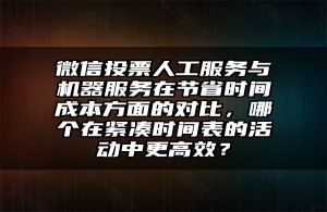 微信投票人工服务与机器服务在节省时间成本方面的对比，哪个在紧凑时间表的活动中更高效？