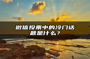 微信投票中的冷门话题是什么？