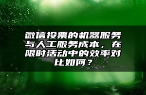 微信投票的机器服务与人工服务成本，在限时活动中的效率对比如何？