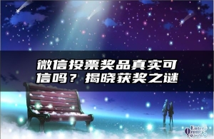 微信投票奖品真实可信吗？揭晓获奖之谜