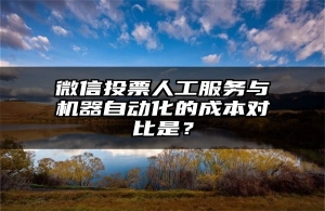 微信投票人工服务与机器自动化的成本对比是？