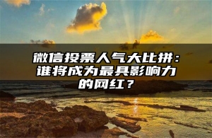 微信投票人气大比拼：谁将成为最具影响力的网红？