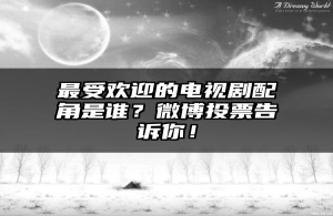 最受欢迎的电视剧配角是谁？微博投票告诉你！