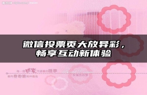 微信投票页大放异彩，畅享互动新体验