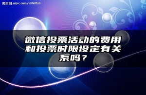 微信投票活动的费用和投票时限设定有关系吗？