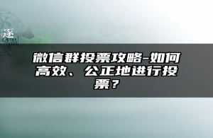 微信群投票攻略-如何高效、公正地进行投票？