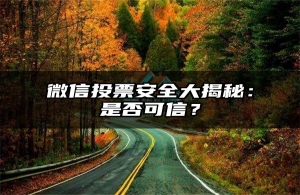 微信投票安全大揭秘：是否可信？