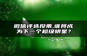 微信评选投票,谁将成为下一个超级明星？