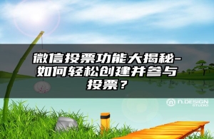 微信投票功能大揭秘-如何轻松创建并参与投票？