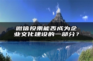 微信投票能否成为企业文化建设的一部分？