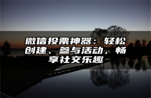 微信投票神器：轻松创建、参与活动，畅享社交乐趣