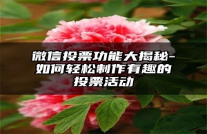 微信投票功能大揭秘-如何轻松制作有趣的投票活动