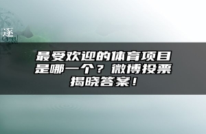 最受欢迎的体育项目是哪一个？微博投票揭晓答案！