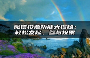 微信投票功能大揭秘：轻松发起、参与投票