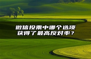 微信投票中哪个选项获得了最高反对率？