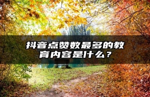 抖音点赞数最多的教育内容是什么？