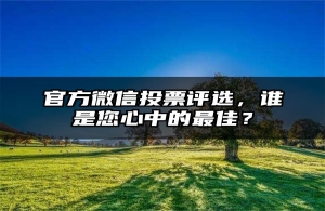 官方微信投票评选，谁是您心中的最佳？